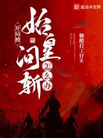 开局被始皇问斩怎么办无错 开局被始皇问斩怎么办无错