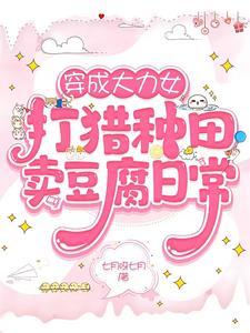 穿成大力女打猎种田卖豆腐日常免费 穿成大力女打猎种田卖豆腐日常免费
