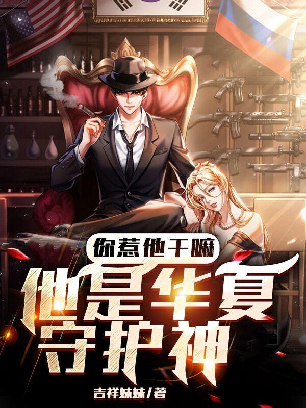 你惹他干嘛他是华夏守护神最新章节 你惹他干嘛他是华夏守护神最新章节