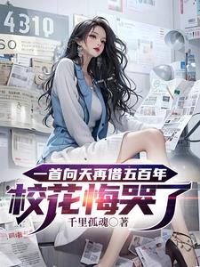 一首向天再借五百年校花悔哭了TXT 一首向天再借五百年校花悔哭了TXT