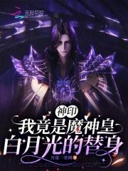 神印我竟是魔神皇白月光的替身最新章节全文无弹窗 神印我竟是魔神皇白月光的替身最新章节全文无弹窗