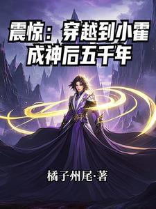 震惊穿越到小霍成神后五千年完整版 震惊穿越到小霍成神后五千年完整版