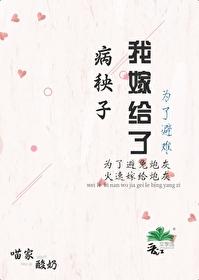 为了避难嫁给病秧子后免费 为了避难嫁给病秧子后免费