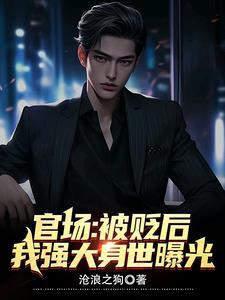 官场被贬后我强大身世曝光 官场被贬后我强大身世曝光