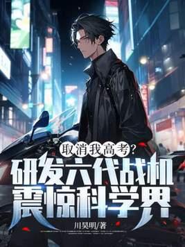取消我高考?研发六代战机震惊科学界! 第213章 取消我高考?研发六代战机震惊科学界! 第213章