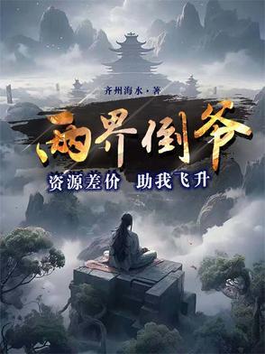 两界倒爷资源差价助我飞升 两界倒爷资源差价助我飞升