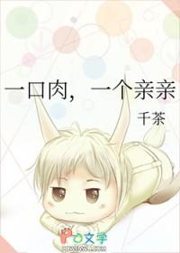 一口肉一个亲亲千茶全文免费阅读 一口肉一个亲亲千茶全文免费阅读
