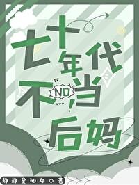 七十年代当后娘 七十年代当后娘