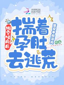 搬空侯府后揣着孕肚去逃荒笔趣阁 搬空侯府后揣着孕肚去逃荒笔趣阁