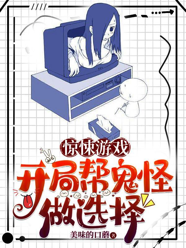 惊悚游戏开局帮鬼怪做选择无广告免费阅读 惊悚游戏开局帮鬼怪做选择无广告免费阅读