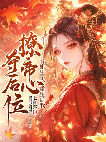 替姐生子重生后我撩帝心夺后位 替姐生子重生后我撩帝心夺后位