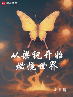 从梁祝开始燃烧世界笔趣阁无防盗 从梁祝开始燃烧世界笔趣阁无防盗