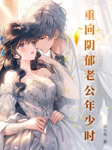 重回阴郁老公年少时老公重生了吗? 重回阴郁老公年少时老公重生了吗?