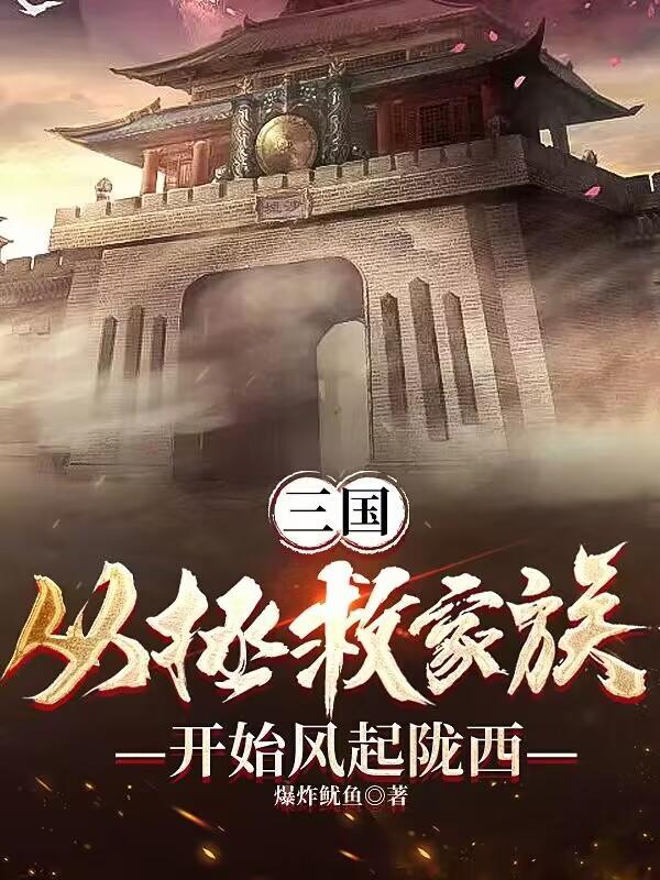 三国从拯救家族开始风起陇西T 三国从拯救家族开始风起陇西T
