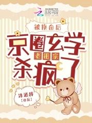 京圈玄学老祖宗杀疯了免费阅读 京圈玄学老祖宗杀疯了免费阅读