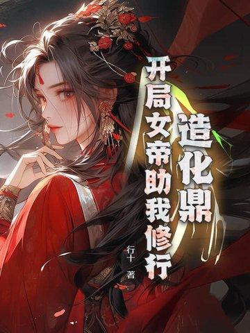 造化鼎开局女帝助我修行 造化鼎开局女帝助我修行