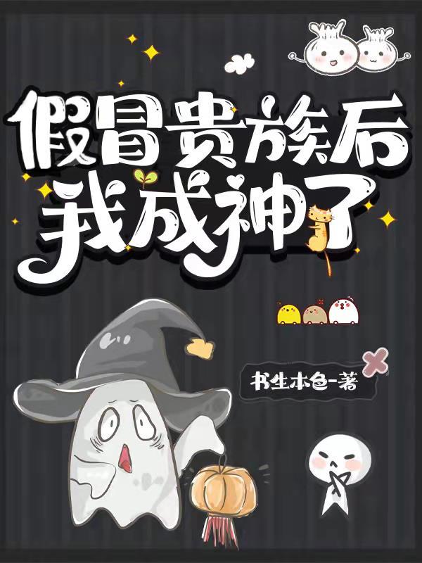 假冒贵族后我成神了正经 假冒贵族后我成神了正经
