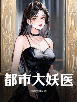 都市大妖医叶楚姜君瑶免费阅读 都市大妖医叶楚姜君瑶免费阅读