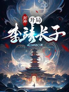 封神开局李靖长子(咸言碎语) 封神开局李靖长子(咸言碎语)
