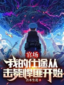 官场我的仕途从击毙悍匪开始 吉木生花 官场我的仕途从击毙悍匪开始 吉木生花