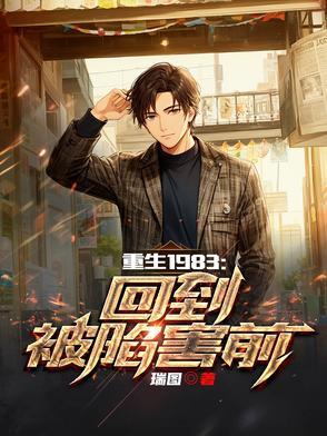 重生回到1983当富翁全文免费阅读 重生回到1983当富翁全文免费阅读