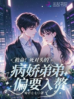 救命死对头的病娇弟弟偏要入赘TXT