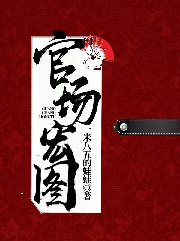 官场宏图笔趣阁最新章节目录 官场宏图笔趣阁最新章节目录