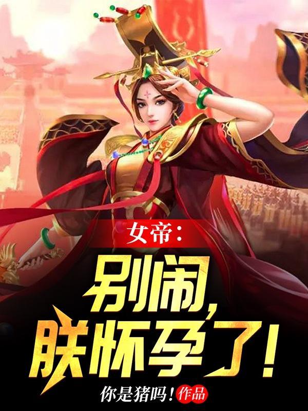 女帝别闹朕怀孕了TXT 女帝别闹朕怀孕了TXT