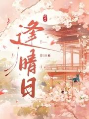 逢晴日笔趣阁免费阅读无弹窗 逢晴日笔趣阁免费阅读无弹窗