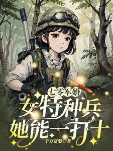 七零军婚女特种兵她能一打十免费全文 七零军婚女特种兵她能一打十免费全文