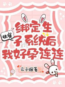 快穿绑定生子系统后我好孕连连云子烟 / 著 快穿绑定生子系统后我好孕连连云子烟 / 著