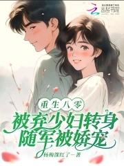 八零被弃少妇转身随军被娇宠 八零被弃少妇转身随军被娇宠