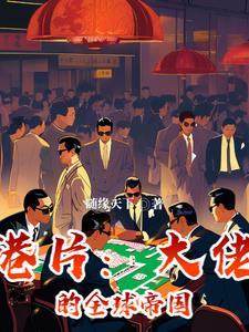 港片大佬的全球帝国免费观看 港片大佬的全球帝国免费观看