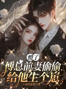 傅总前妻偷偷给他生个崽 傅总前妻偷偷给他生个崽