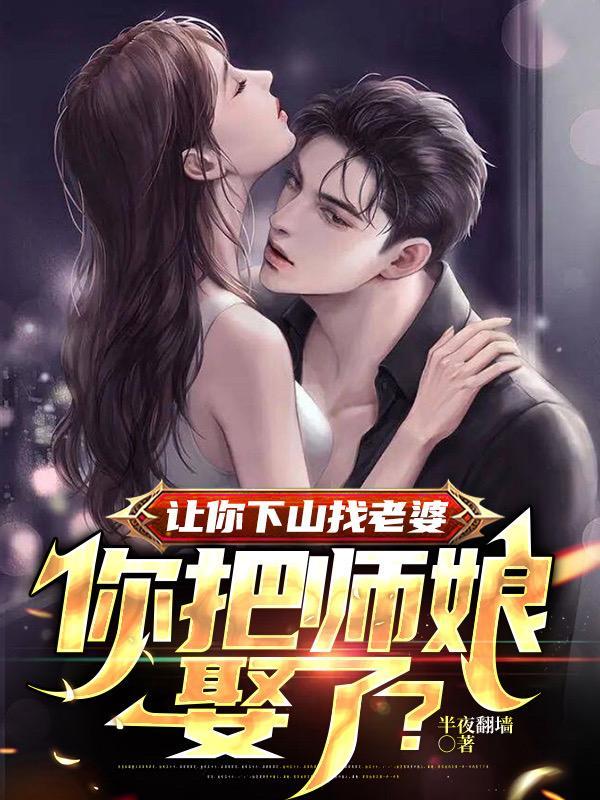 你把师娘娶了免费阅读 你把师娘娶了免费阅读