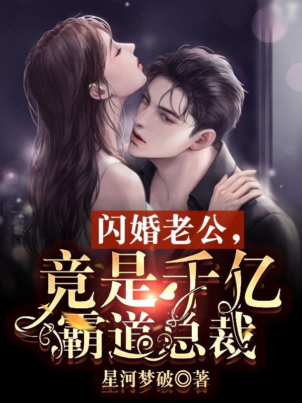 闪婚老公竟是千亿霸道总裁 星河梦破 闪婚老公竟是千亿霸道总裁 星河梦破