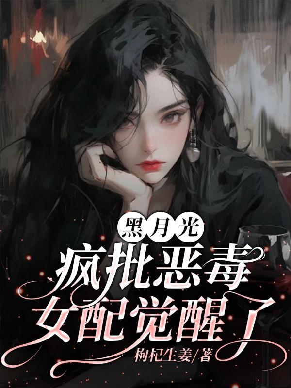 黑月光女配她又美又作不丘 黑月光女配她又美又作不丘