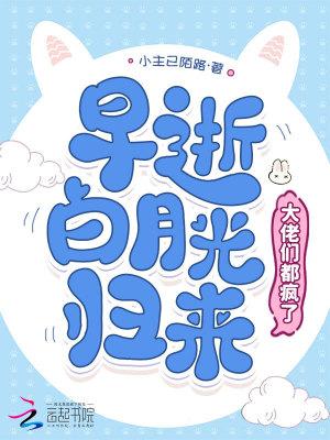 早死的白月光又回来了四月樱桃 早死的白月光又回来了四月樱桃