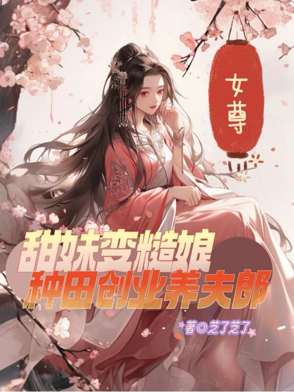 女尊甜妹变糙娘种田创业养夫郎作者芝了芝了 女尊甜妹变糙娘种田创业养夫郎作者芝了芝了
