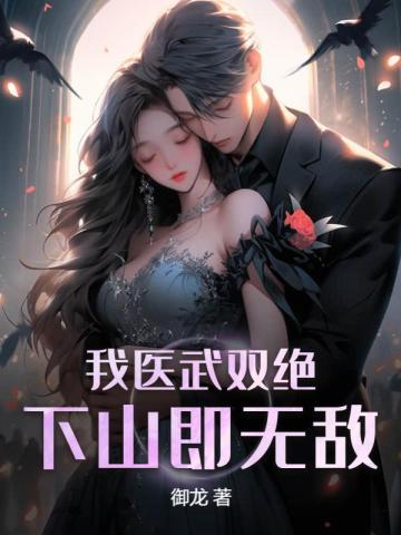 我医武双绝下山即无敌 我医武双绝下山即无敌