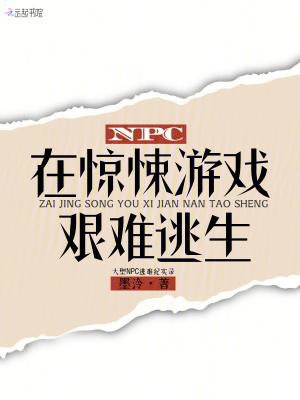 npc在惊悚游戏艰难逃生免费阅读 npc在惊悚游戏艰难逃生免费阅读