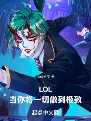 lol当你将一切做到极致笔趣 lol当你将一切做到极致笔趣