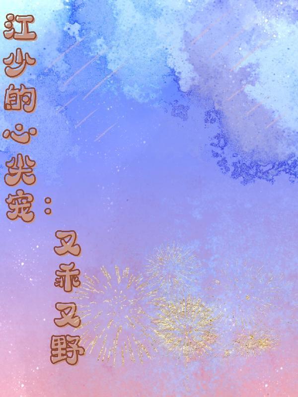 江少爷的心尖宠顾湘 江少爷的心尖宠顾湘