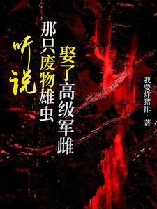 听说那只废物雄虫娶了高级军雌txt 听说那只废物雄虫娶了高级军雌txt