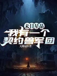 末日星晶我有一个契约兽军团最新章节更新内容 末日星晶我有一个契约兽军团最新章节更新内容