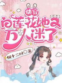 快穿白莲花她又万人迷了TXT 快穿白莲花她又万人迷了TXT