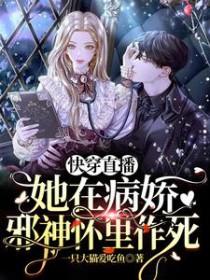快穿直播她在病娇邪神怀里作死完本 快穿直播她在病娇邪神怀里作死完本