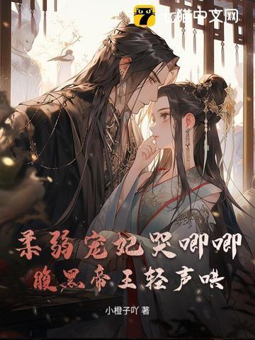 柔弱宠妃哭唧唧腹黑帝王轻声哄 柔弱宠妃哭唧唧腹黑帝王轻声哄