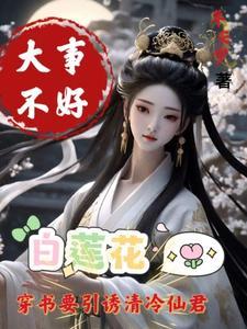 白莲花要引诱清冷仙君未删减版 白莲花要引诱清冷仙君未删减版