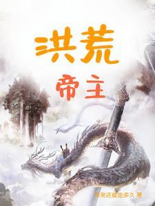 洪荒帝主李天结识了那些人物 洪荒帝主李天结识了那些人物